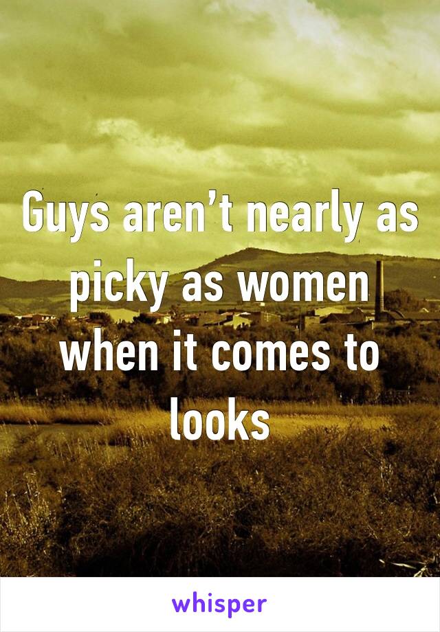 Guys aren’t nearly as picky as women when it comes to looks 