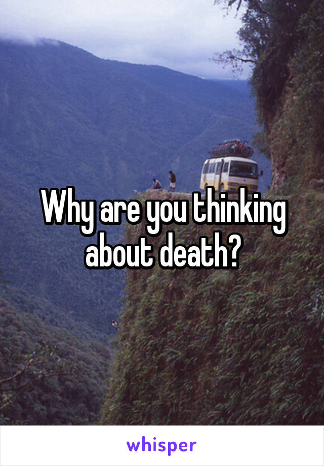 Why are you thinking about death?