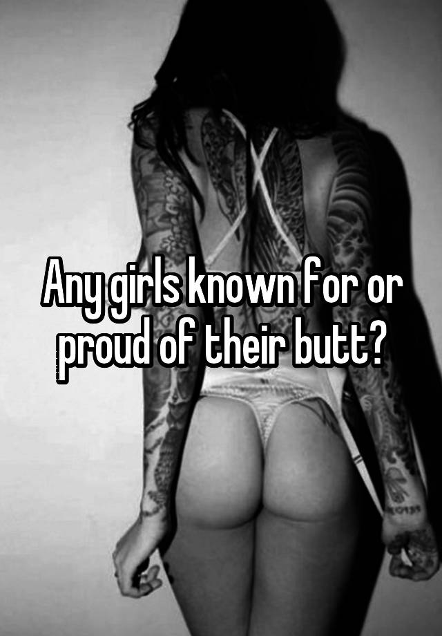 Any girls known for or proud of their butt?