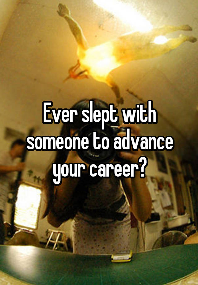 Ever slept with someone to advance your career?