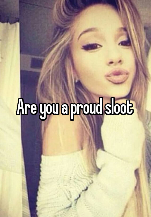 Are you a proud sloot 