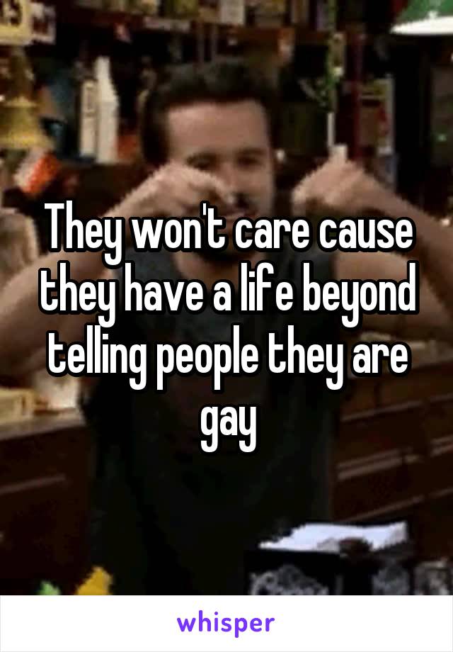 They won't care cause they have a life beyond telling people they are gay