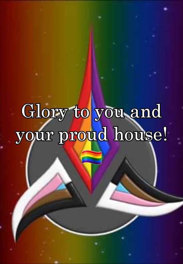 Glory to you and your proud house! 🏳️‍🌈