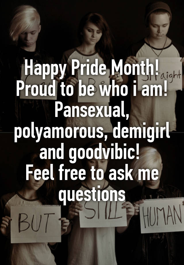 Happy Pride Month! Proud to be who i am!
Pansexual, polyamorous, demigirl and goodvibic! 
Feel free to ask me questions