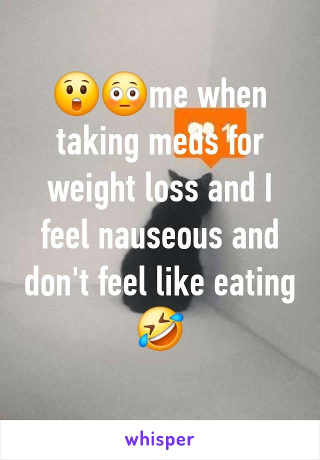 😲😳me when taking meds for weight loss and I feel nauseous and don't feel like eating 🤣