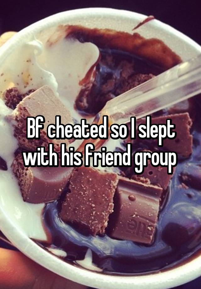 Bf cheated so I slept with his friend group 