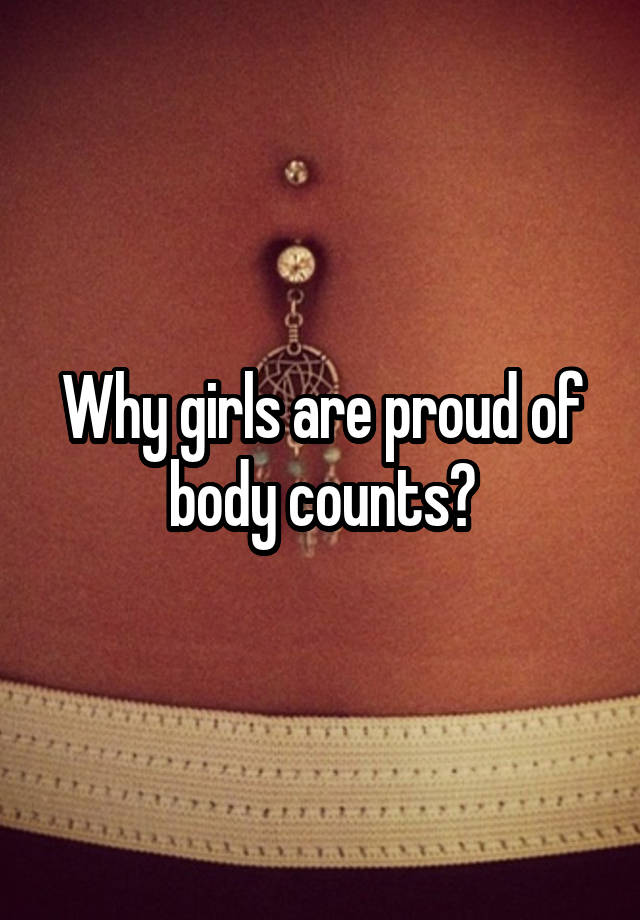 Why girls are proud of body counts?