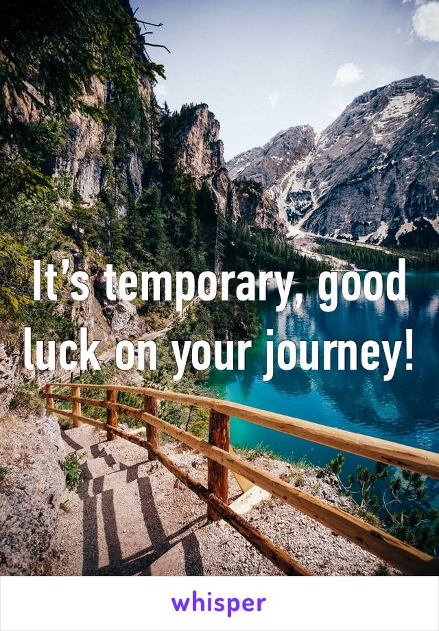 It’s temporary, good luck on your journey! 