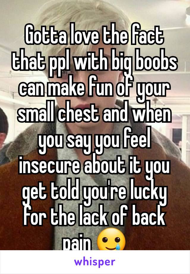 Gotta love the fact that ppl with big boobs can make fun of your small chest and when you say you feel insecure about it you get told you're lucky for the lack of back pain 🥲