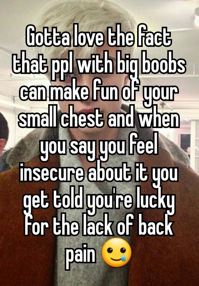 Gotta love the fact that ppl with big boobs can make fun of your small chest and when you say you feel insecure about it you get told you're lucky for the lack of back pain 🥲