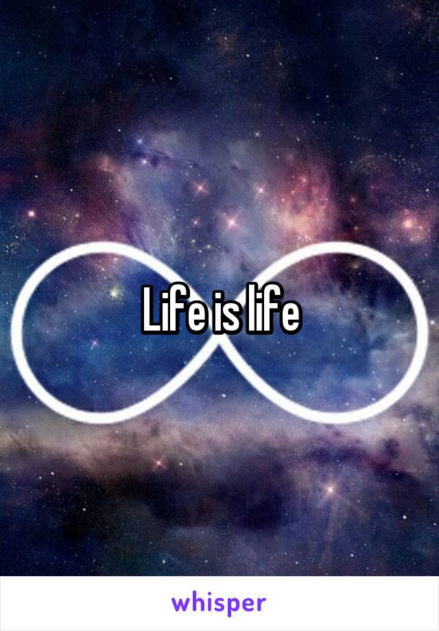 Life is life