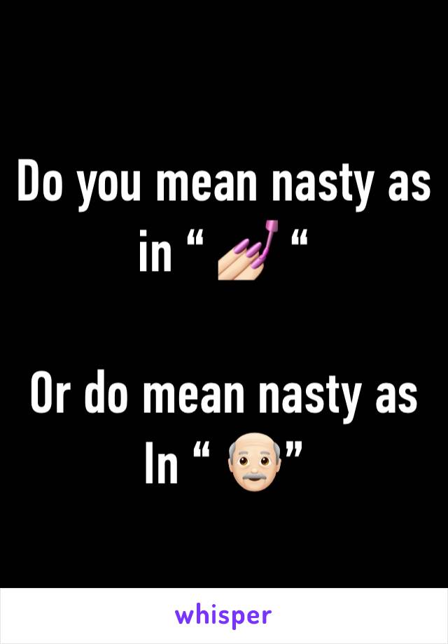 Do you mean nasty as in “ 💅🏻 “

Or do mean nasty as
In “ 👴🏻”