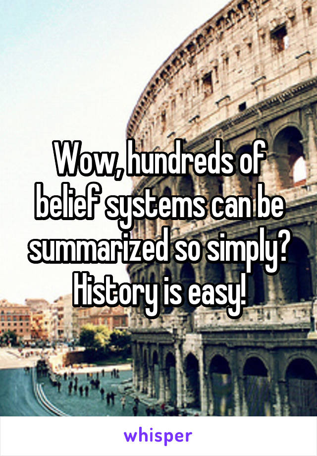 Wow, hundreds of belief systems can be summarized so simply? History is easy!