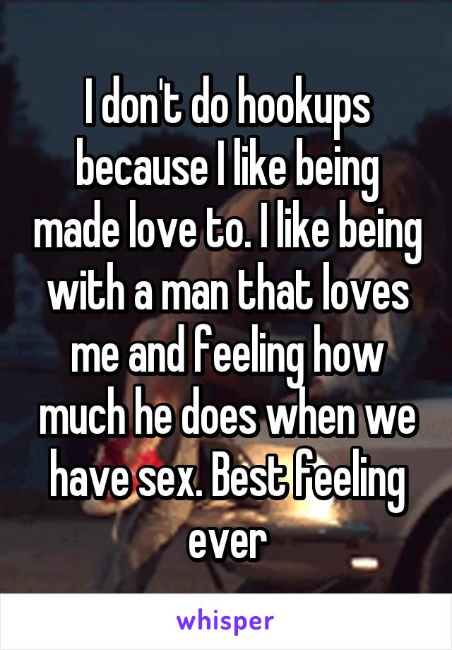 I don't do hookups because I like being made love to. I like being with a man that loves me and feeling how much he does when we have sex. Best feeling ever