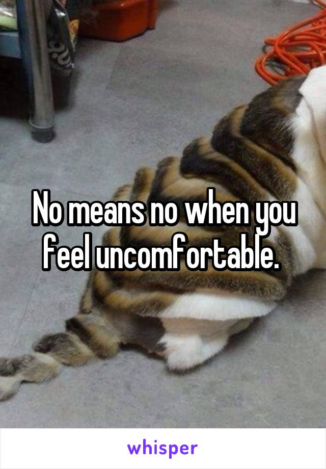 No means no when you feel uncomfortable. 