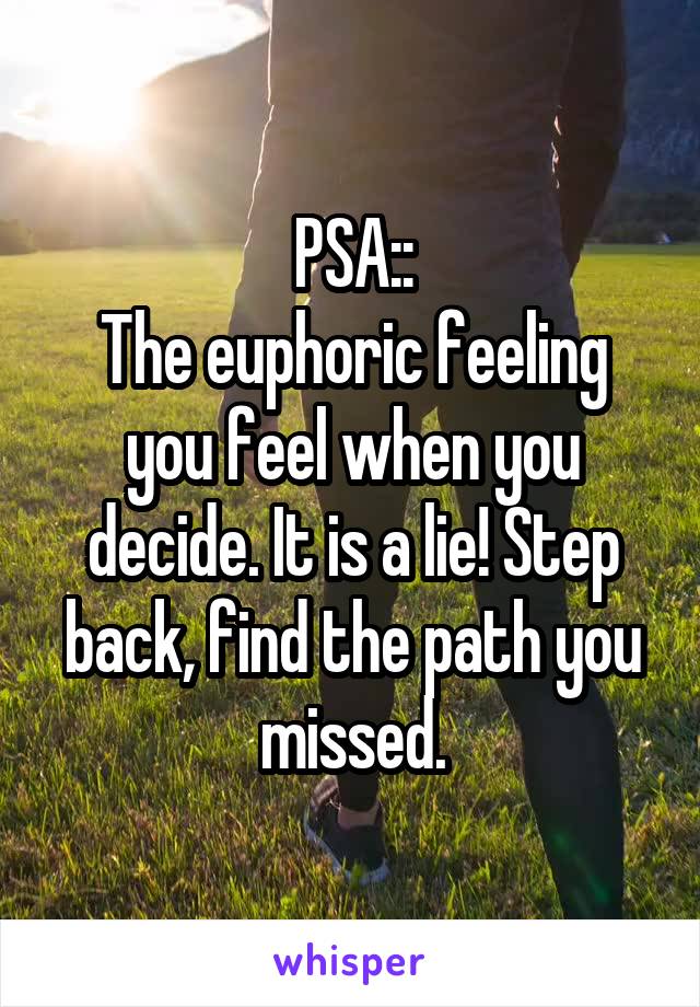 PSA::
The euphoric feeling you feel when you decide. It is a lie! Step back, find the path you missed.