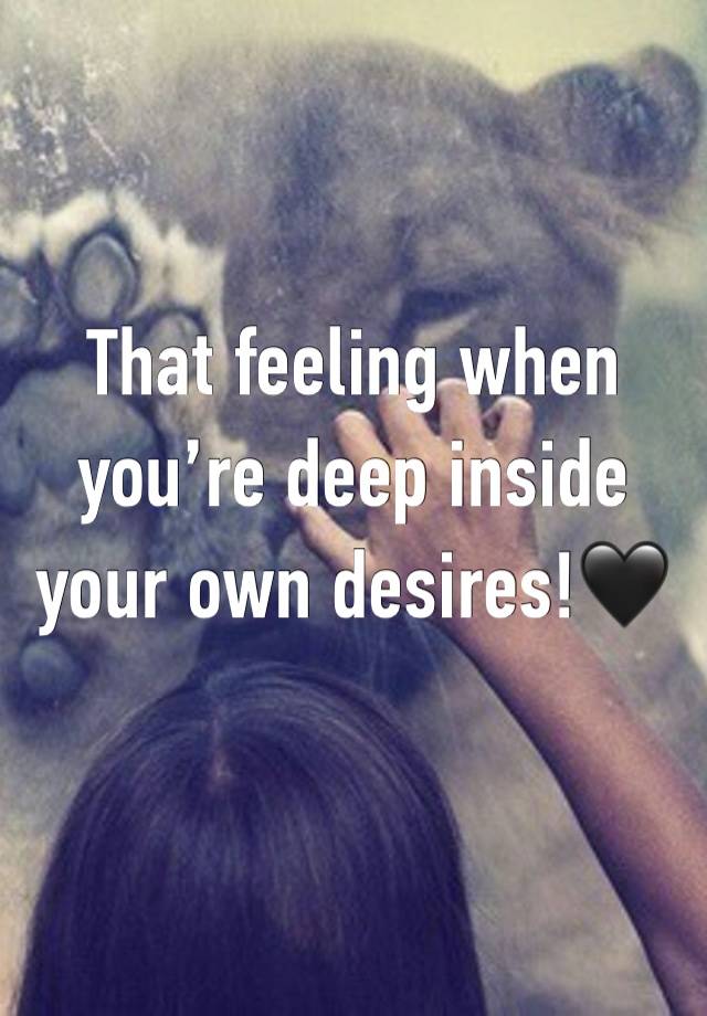 That feeling when you’re deep inside your own desires!🖤