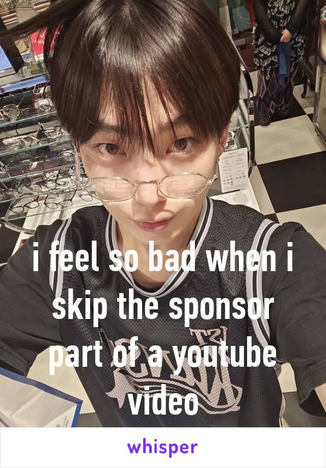 i feel so bad when i skip the sponsor part of a youtube video
                    ౨ৎ