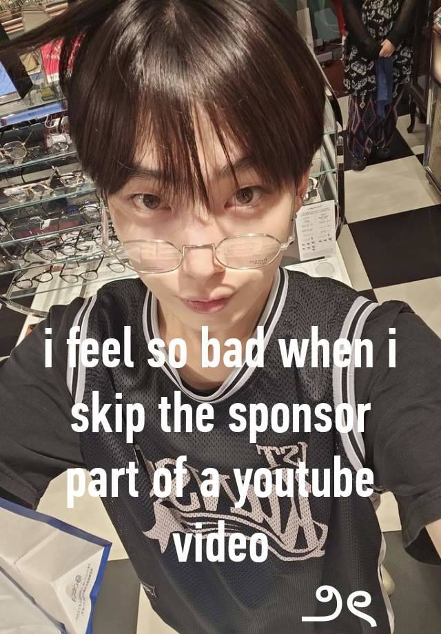 i feel so bad when i skip the sponsor part of a youtube video
                    ౨ৎ