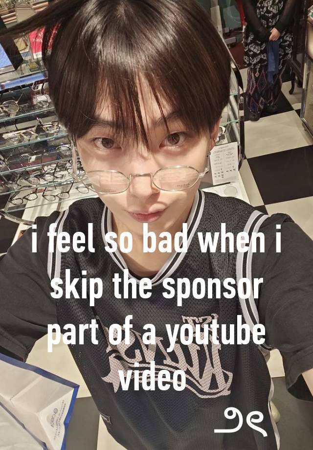 i feel so bad when i skip the sponsor part of a youtube video 
                    ౨ৎ