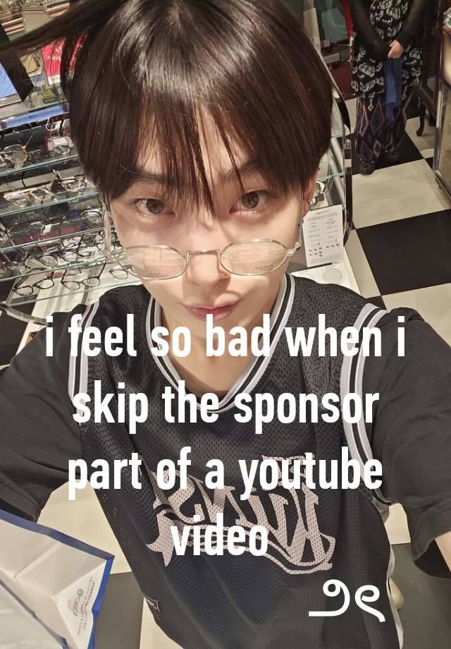 i feel so bad when i skip the sponsor part of a youtube video 
                    ౨ৎ