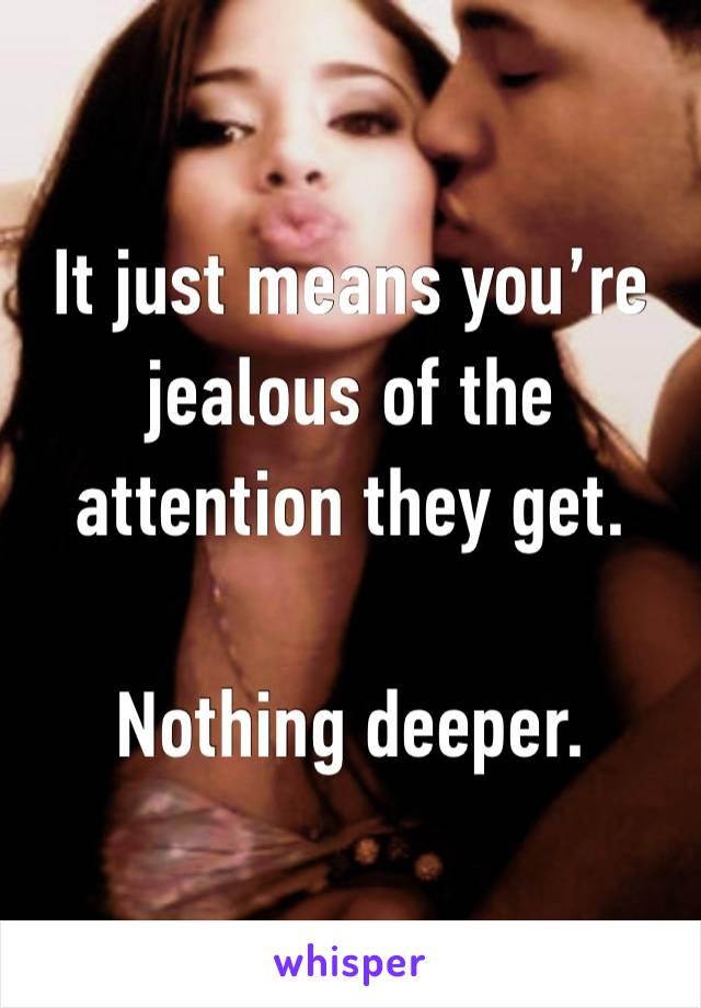 It just means you’re jealous of the attention they get.

Nothing deeper.