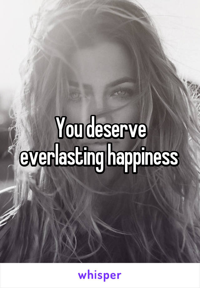 You deserve everlasting happiness 