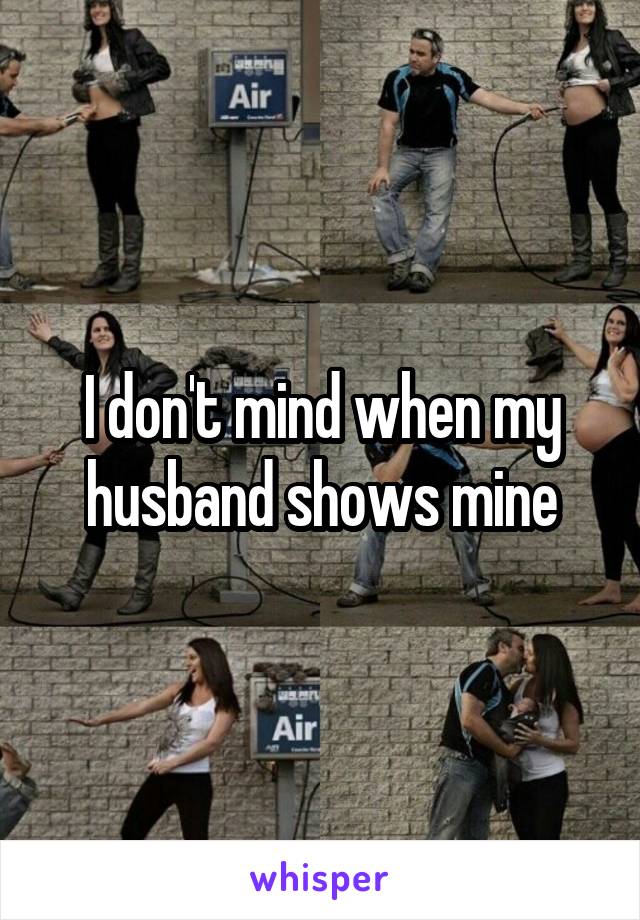 I don't mind when my husband shows mine