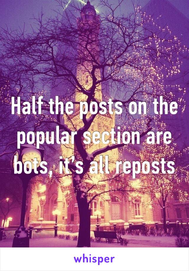 Half the posts on the popular section are bots, it’s all reposts 