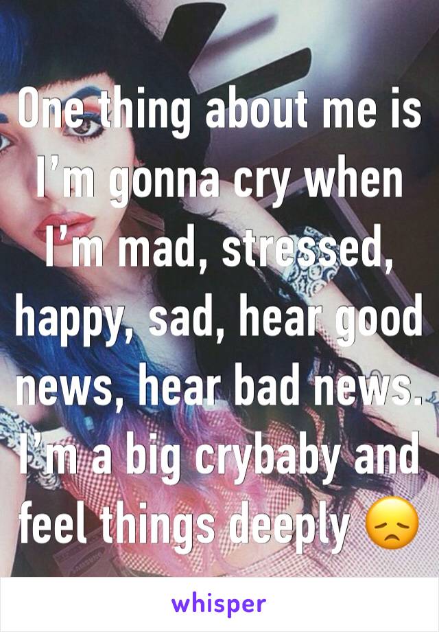 One thing about me is I’m gonna cry when I’m mad, stressed, happy, sad, hear good news, hear bad news. I’m a big crybaby and feel things deeply 😞