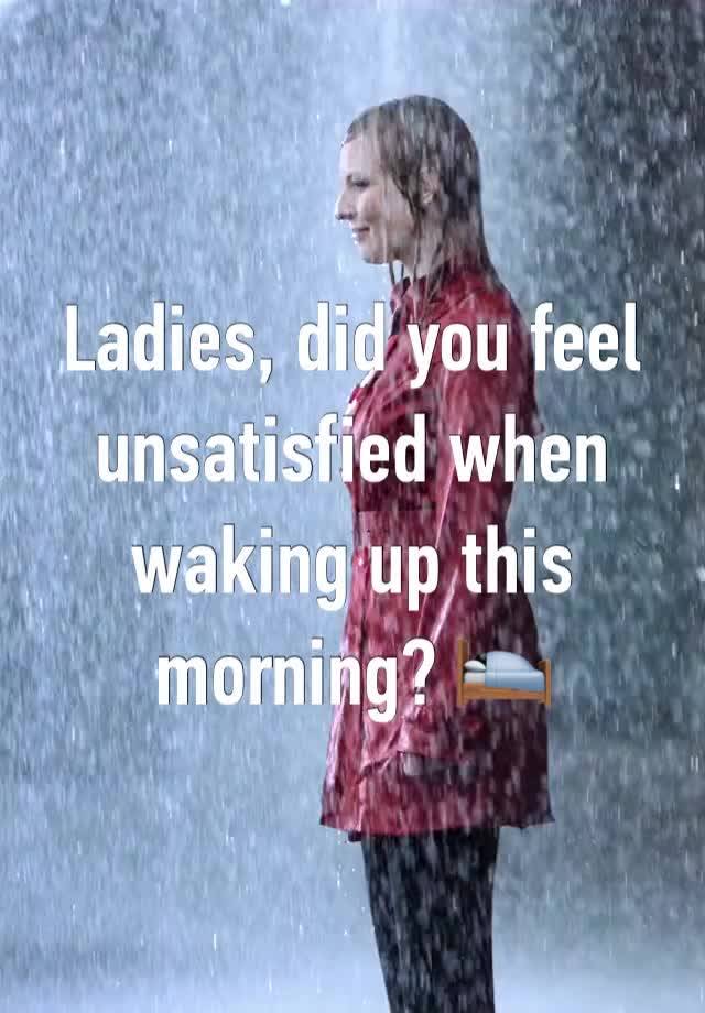 Ladies, did you feel unsatisfied when waking up this morning? 🛌