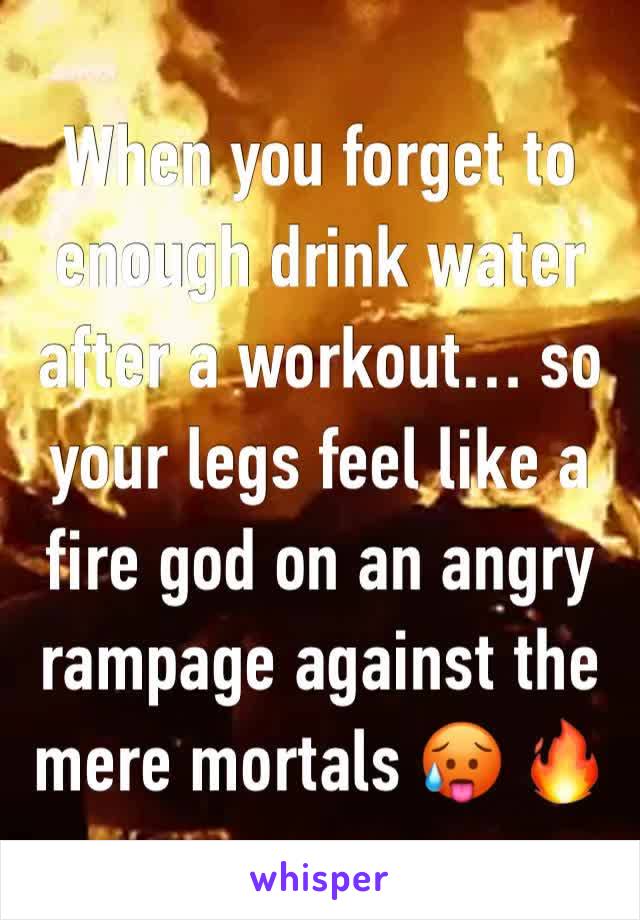 When you forget to enough drink water after a workout… so your legs feel like a fire god on an angry rampage against the mere mortals 🥵 🔥