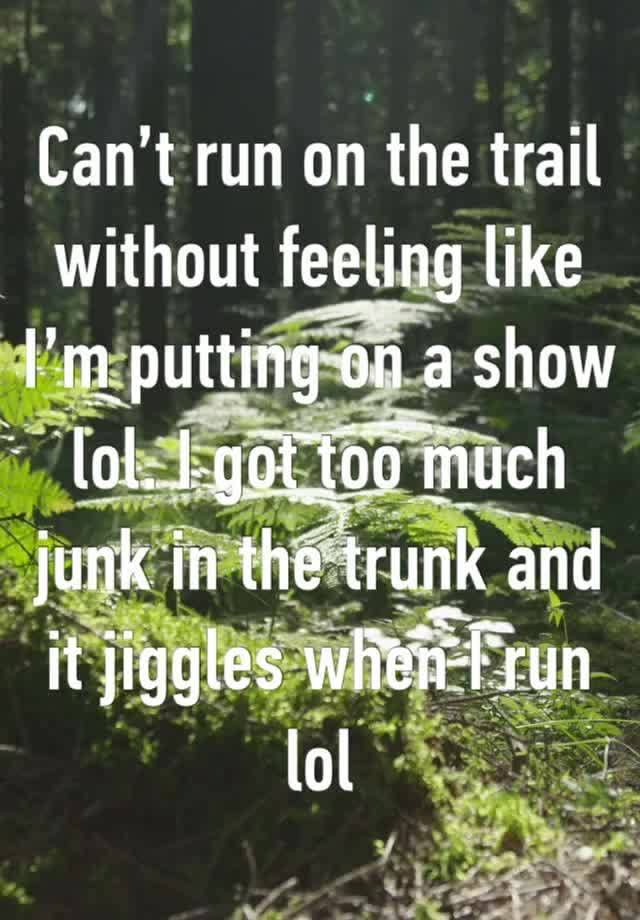 Can’t run on the trail without feeling like I’m putting on a show lol. I got too much junk in the trunk and it jiggles when I run lol