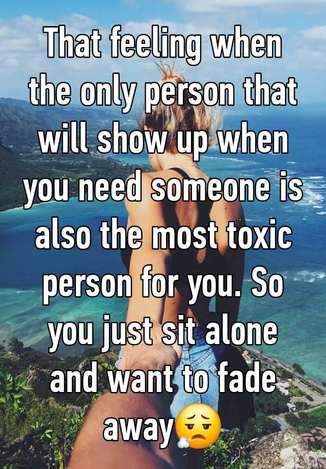 That feeling when the only person that will show up when you need someone is also the most toxic person for you. So you just sit alone and want to fade away😮‍💨