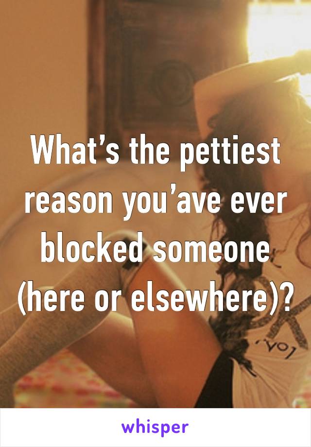 What’s the pettiest reason you’ave ever blocked someone (here or elsewhere)?