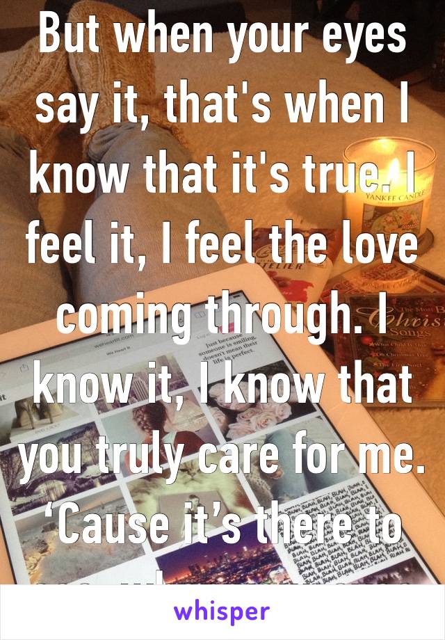 But when your eyes say it, that's when I know that it's true. I feel it, I feel the love coming through. I know it, I know that you truly care for me. ‘Cause it’s there to see, when your eyes 