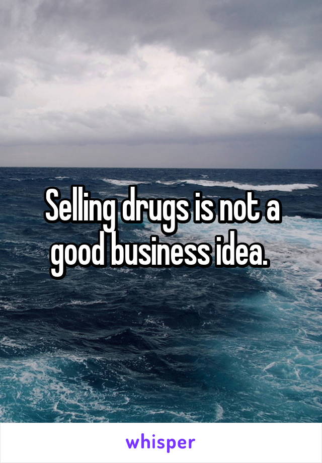 Selling drugs is not a good business idea. 