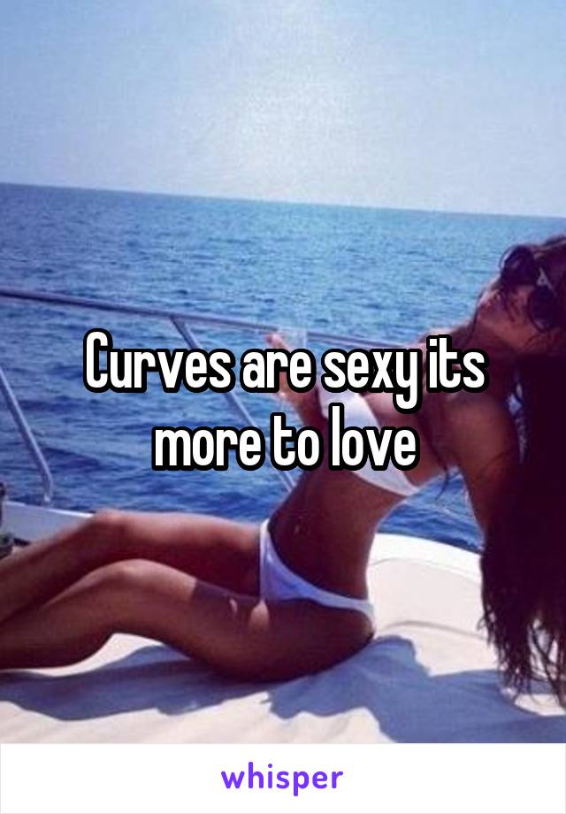 Curves are sexy its more to love