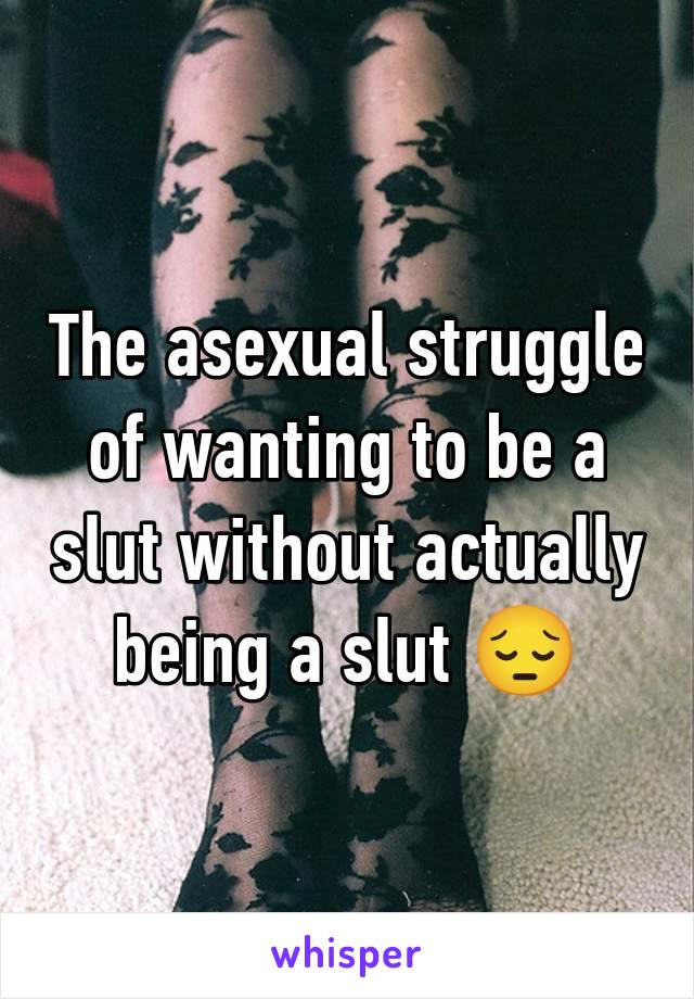 The asexual struggle of wanting to be a slut without actually being a slut 😔