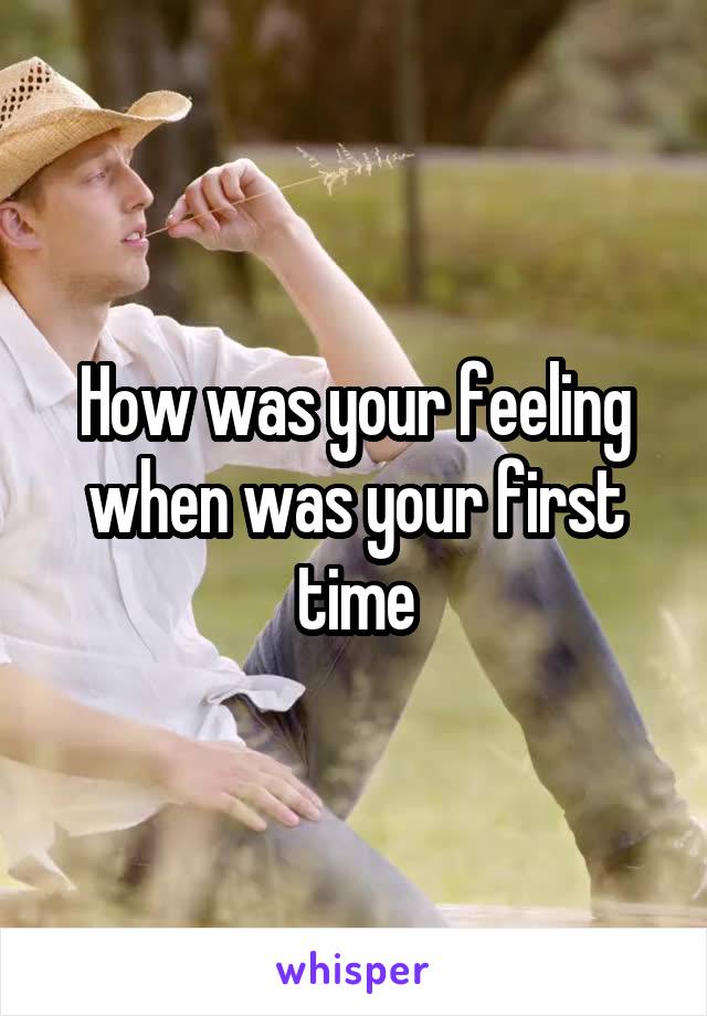 How was your feeling
when was your first time