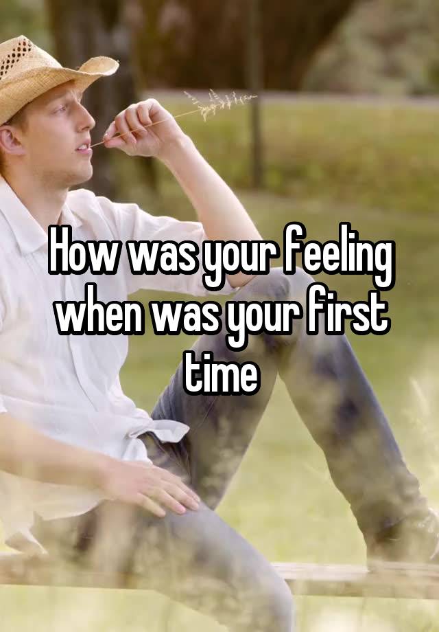 How was your feeling
when was your first time