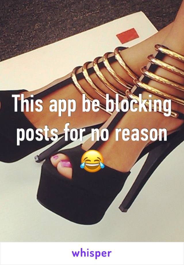 This app be blocking posts for no reason 😂