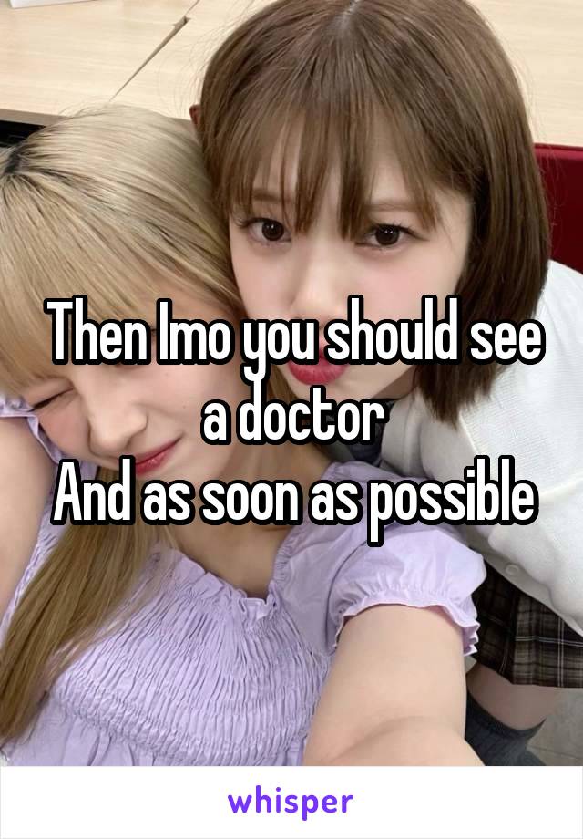 Then Imo you should see a doctor
And as soon as possible