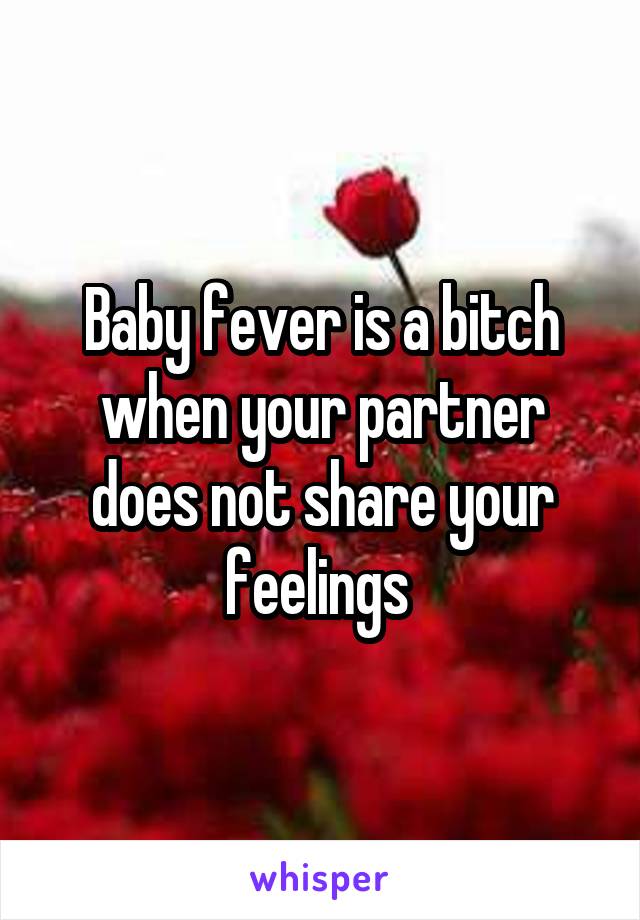 Baby fever is a bitch when your partner does not share your feelings 