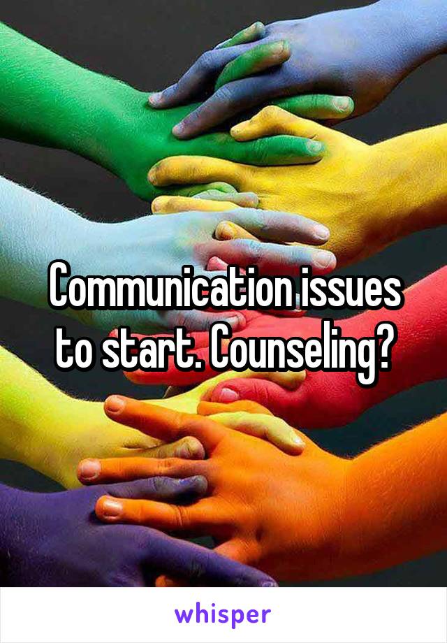 Communication issues to start. Counseling?