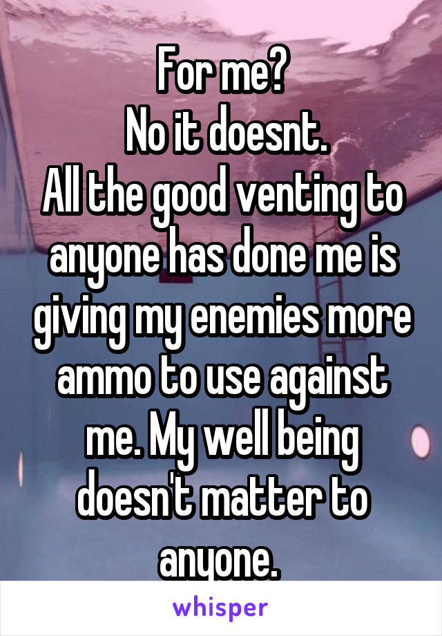 For me?
 No it doesnt.
All the good venting to anyone has done me is giving my enemies more ammo to use against me. My well being doesn't matter to anyone. 