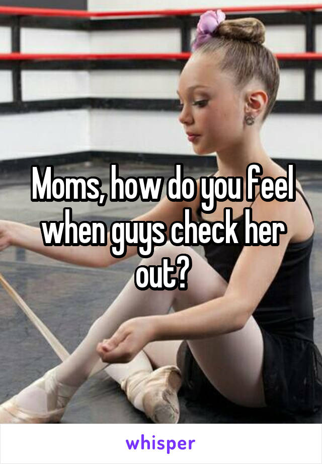 Moms, how do you feel when guys check her out?