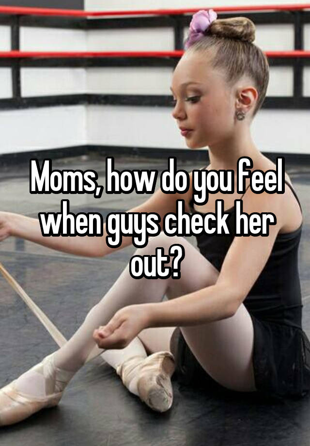 Moms, how do you feel when guys check her out?