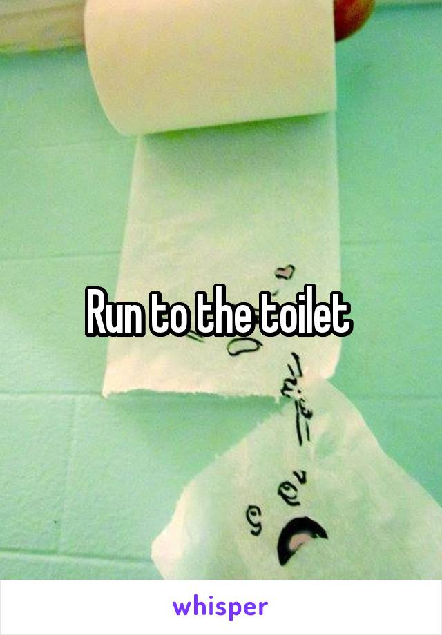 Run to the toilet 