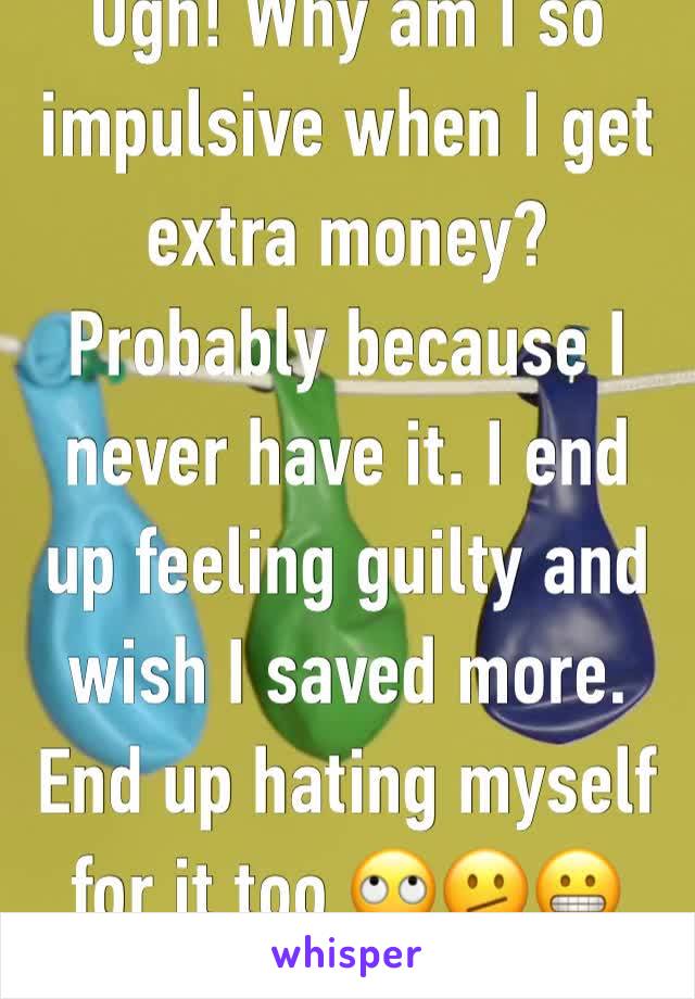 Ugh! Why am I so impulsive when I get extra money? Probably because I never have it. I end up feeling guilty and wish I saved more. End up hating myself for it too 🙄🫤😬